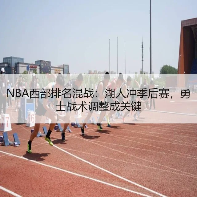 NBA西部排名混战：湖人冲季后赛，勇士战术调整成关键